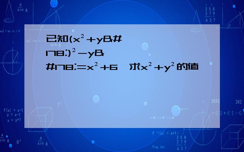 已知(x²+y²)²-y²=x²+6,求x²+y²的值