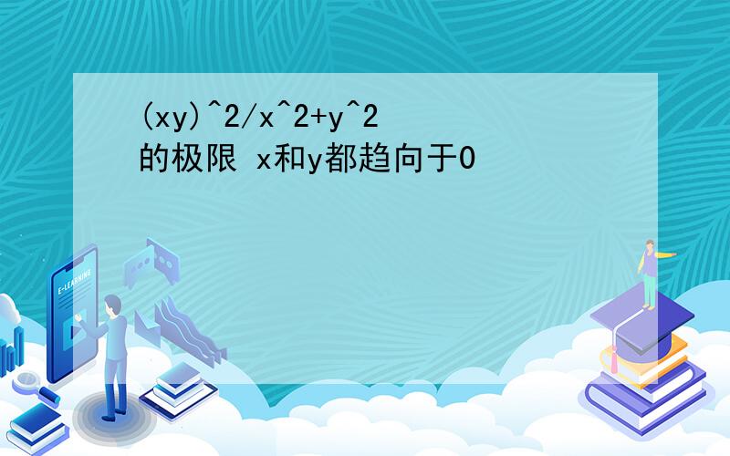 (xy)^2/x^2+y^2的极限 x和y都趋向于0