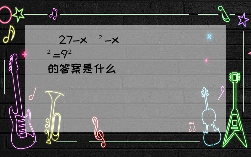 （27-x）²-x²=9²的答案是什么