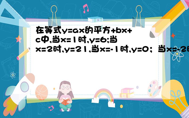 在等式y=ax的平方+bx+c中,当x=1时,y=6;当x=2时,y=21,当x=-1时,y=0；当x=-2时,y等于多少?请求出a,b,及y的值.可以顺便教我三元一次方程的解法么?还有不等式.