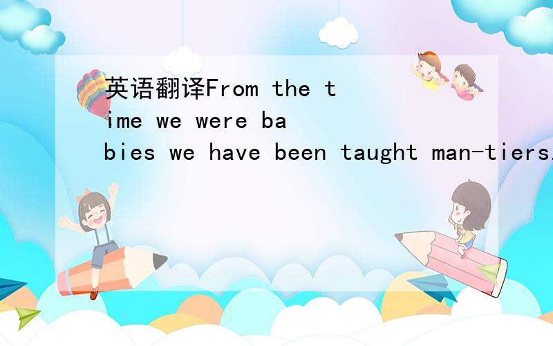 英语翻译From the time we were babies we have been taught man-tiers.We are taught how to hold a knife and fork and not to talkwith our mouths full.We are taught how to shake hands and whento stand and when to sit and the way to introduce people.So