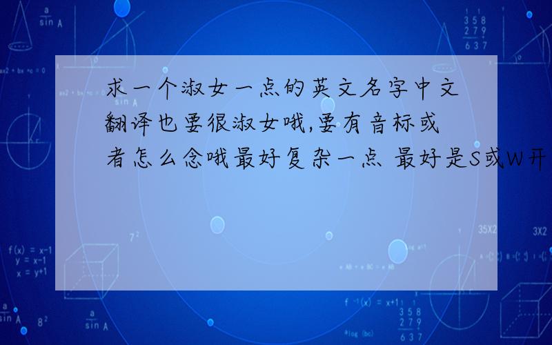 求一个淑女一点的英文名字中文翻译也要很淑女哦,要有音标或者怎么念哦最好复杂一点 最好是S或W开头的哦