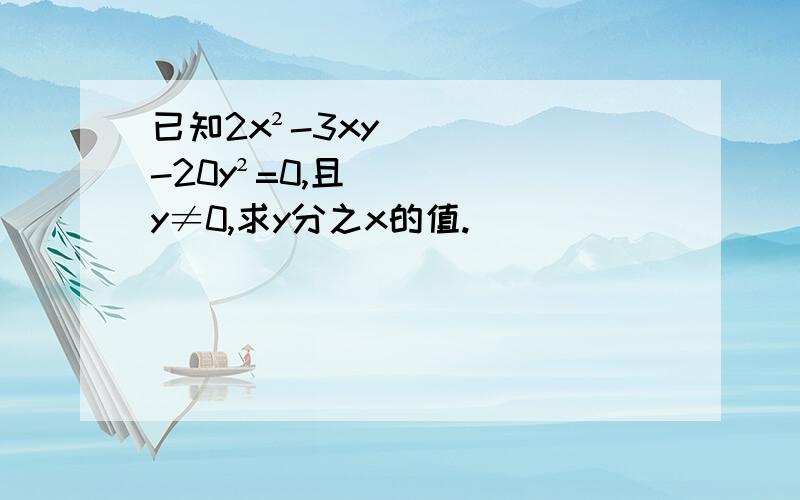 已知2x²-3xy-20y²=0,且y≠0,求y分之x的值.