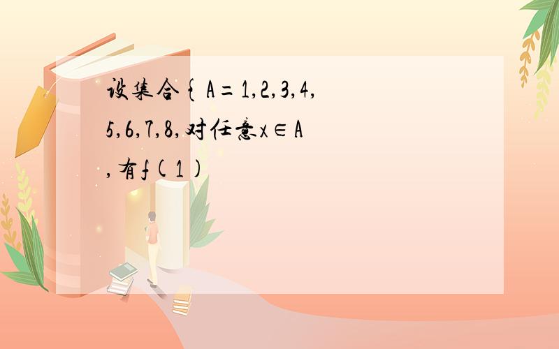 设集合{A=1,2,3,4,5,6,7,8,对任意x∈A,有f(1)