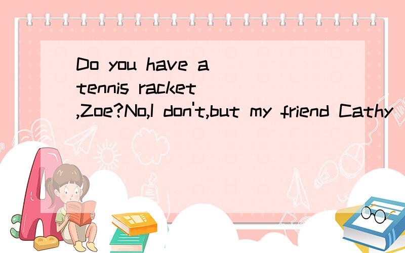 Do you have a tennis racket ,Zoe?No,I don't,but my friend Cathy __ A.has B.is C.does D.do