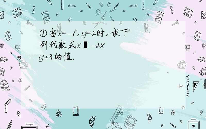 ①当x＝－1,y＝2时,求下列代数式x²－2xy＋3的值.