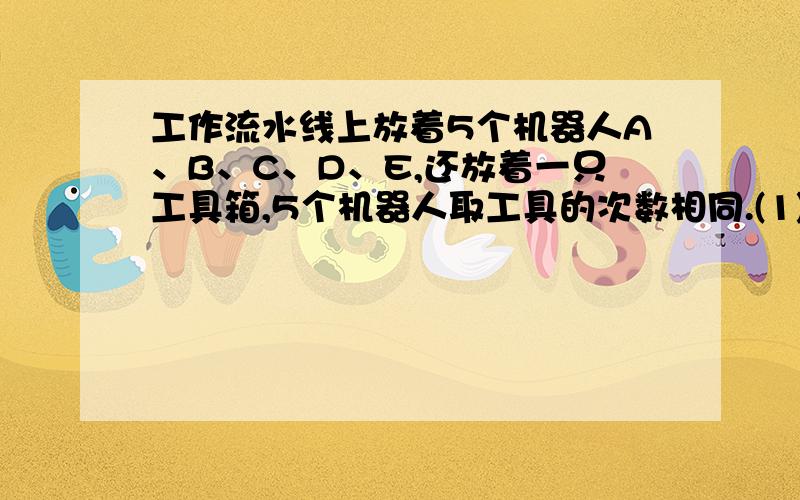 工作流水线上放着5个机器人A、B、C、D、E,还放着一只工具箱,5个机器人取工具的次数相同.(1)如果AB=BC=CD=DE,将工具放在何处,才能使机器人花费的时间最少?（2）如果5个机器人并非均匀地置于