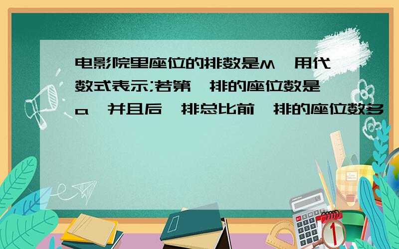 电影院里座位的排数是M,用代数式表示;若第一排的座位数是a,并且后一排总比前一排的座位数多一个则电影院里第M排有多少个座位?