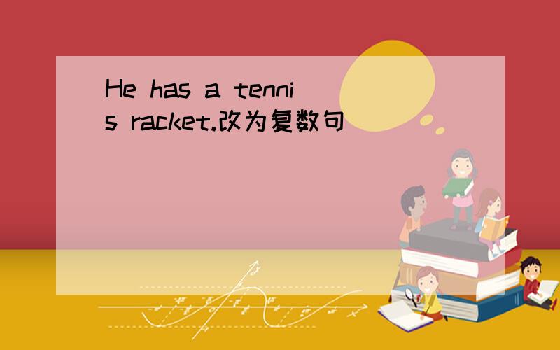 He has a tennis racket.改为复数句