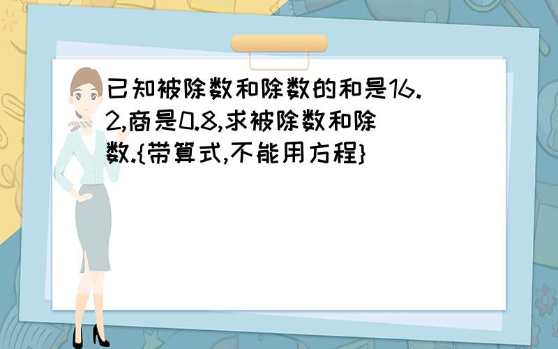 已知被除数和除数的和是16.2,商是0.8,求被除数和除数.{带算式,不能用方程}