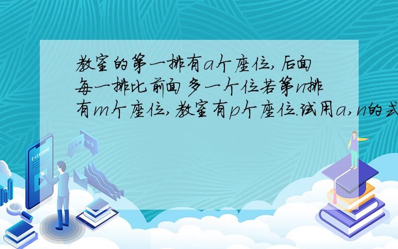 教室的第一排有a个座位,后面每一排比前面多一个位若第n排有m个座位,教室有p个座位.试用a,n的式子表示m和p