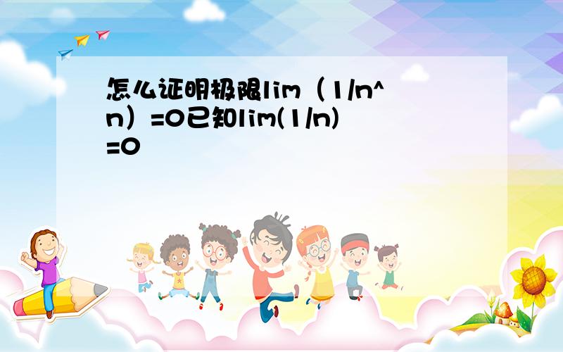 怎么证明极限lim（1/n^n）=0已知lim(1/n)=0