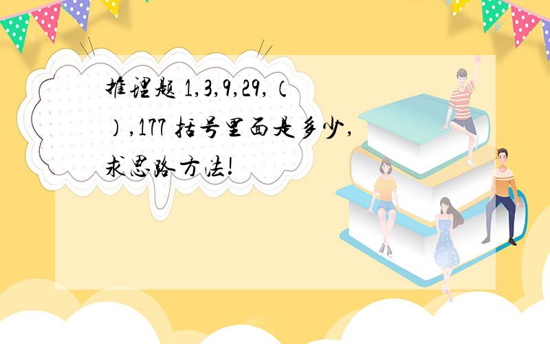 推理题 1,3,9,29,（）,177 括号里面是多少,求思路方法!