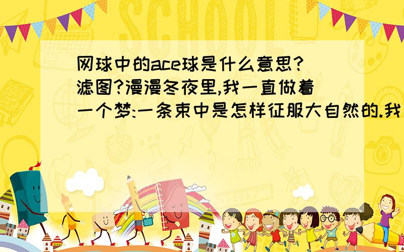 网球中的ace球是什么意思?滤图?漫漫冬夜里,我一直做着一个梦:一条束中是怎样征服大自然的.我又神入泪罗江.人们为了?