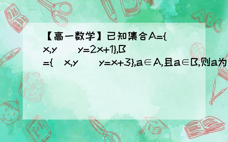 【高一数学】已知集合A={(x,y)|y=2x+1},B={(x,y)|y=x+3},a∈A,且a∈B,则a为__已知集合A={(x,y)|y=2x+1},B={(x,y)|y=x+3},a∈A,且a∈B,则a为__