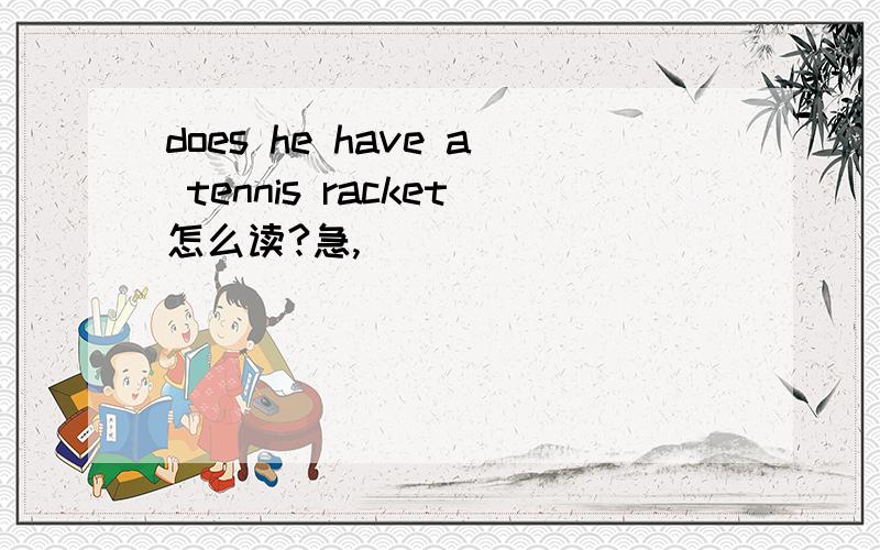 does he have a tennis racket怎么读?急,