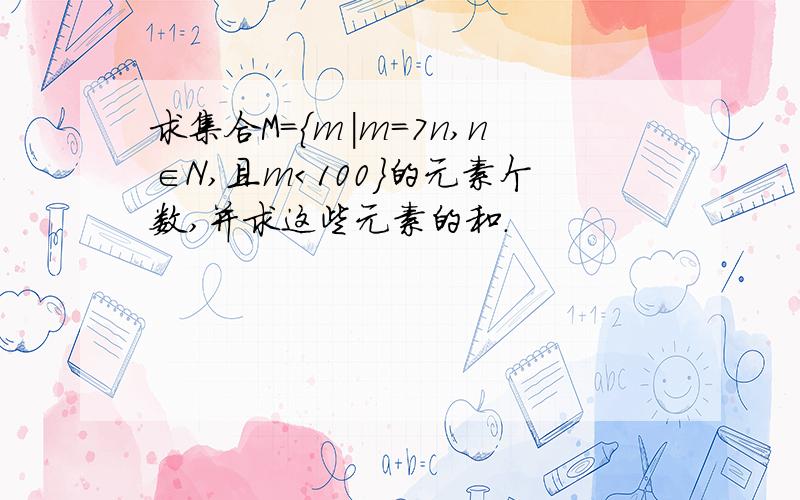 求集合M=｛m|m=7n,n∈N,且m＜100｝的元素个数,并求这些元素的和．