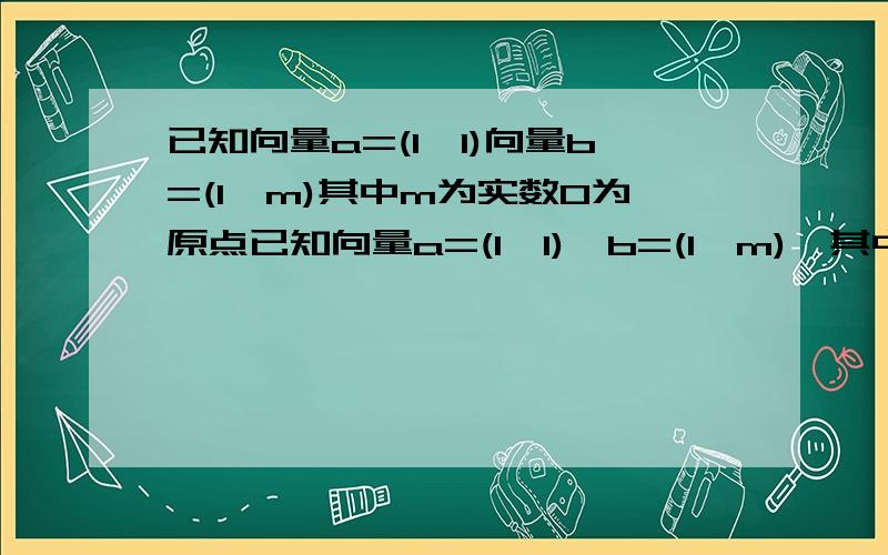 已知向量a=(1,1)向量b=(1,m)其中m为实数O为原点已知向量a=(1,1),b=(1,m),其中m为实数,O为原点,当两向量夹角在(0,π/12)变动时,m的取值范围是A(0,1) B(根号3/3,根号3） C（根号3,1）U（1,根号3） D（1,根号3