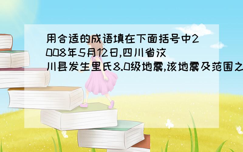 用合适的成语填在下面括号中2008年5月12日,四川省汶川县发生里氏8.0级地震,该地震及范围之大,强度之大,在新中国历史上是（ ）的.灾情就是命令,党中央、国务院立刻行动起来.温家宝总理（