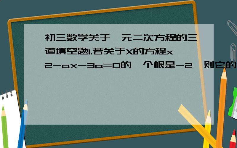 初三数学关于一元二次方程的三道填空题1.若关于X的方程x2-ax-3a=0的一个根是-2,则它的另一个根是 2.把一根长度为14cm的铁丝折成一个矩形,其面积为12,则它的对角线长是 cm3.世界杯女排锦标赛