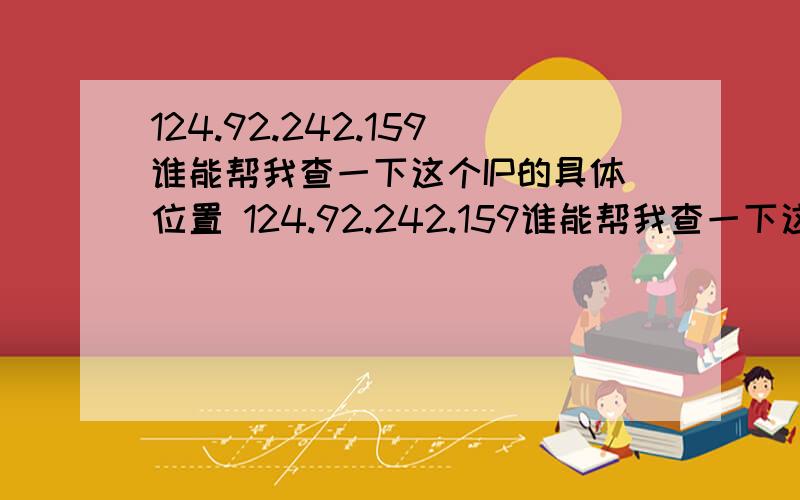 124.92.242.159谁能帮我查一下这个IP的具体位置 124.92.242.159谁能帮我查一下这个IP的具体位置 我只知道这个IP是沈阳的 能知道是哪个区吗?如果更详细点更好!