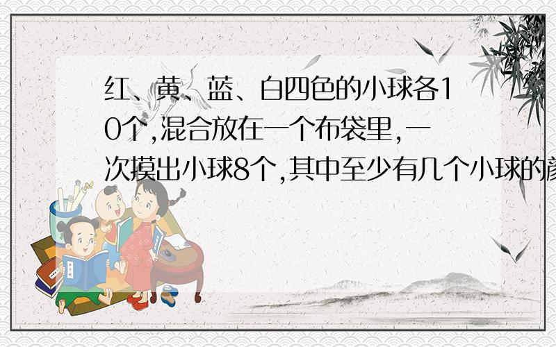 红、黄、蓝、白四色的小球各10个,混合放在一个布袋里,一次摸出小球8个,其中至少有几个小球的颜色是相同