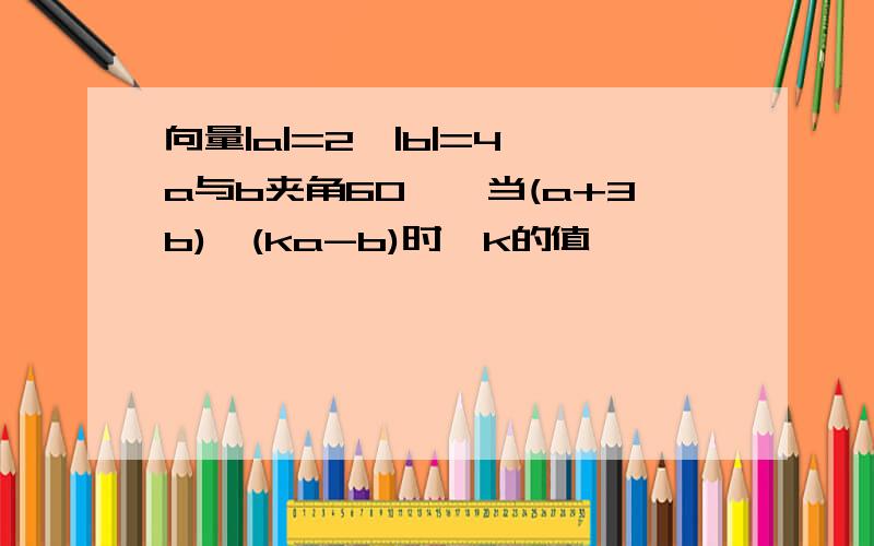 向量|a|=2,|b|=4,a与b夹角60°,当(a+3b)⊥(ka-b)时,k的值