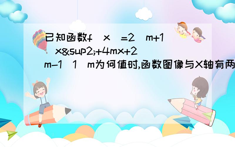 已知函数f(x)=2(m+1)x²+4mx+2m-1(1)m为何值时,函数图像与X轴有两个交点(2)如已知函数f(x)=2(m+1)x²+4mx+2m-1（1）m为何值时,函数图像与X轴有两个交点（2）如果函数的一个零点在原点,求m的值