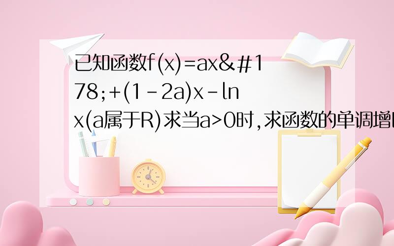 已知函数f(x)=ax²+(1-2a)x-lnx(a属于R)求当a>0时,求函数的单调增区间