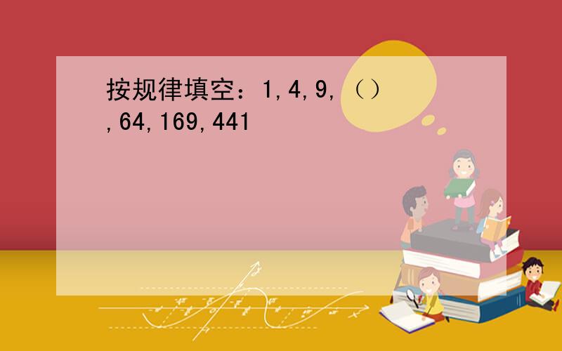 按规律填空：1,4,9,（）,64,169,441