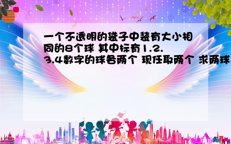 一个不透明的袋子中装有大小相同的8个球 其中标有1.2.3.4数字的球各两个 现任取两个 求两球数字均不同概率高中 概率 步骤要写