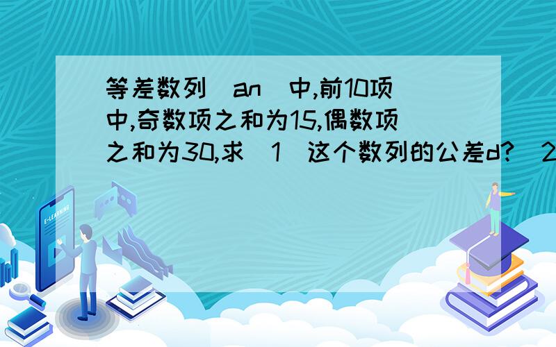 等差数列(an)中,前10项中,奇数项之和为15,偶数项之和为30,求（1）这个数列的公差d?（2）这个数列的通项公式 ?