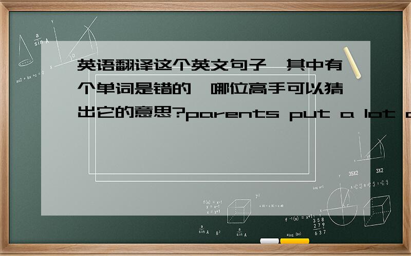 英语翻译这个英文句子,其中有个单词是错的,哪位高手可以猜出它的意思?parents put a lot of paessare on us