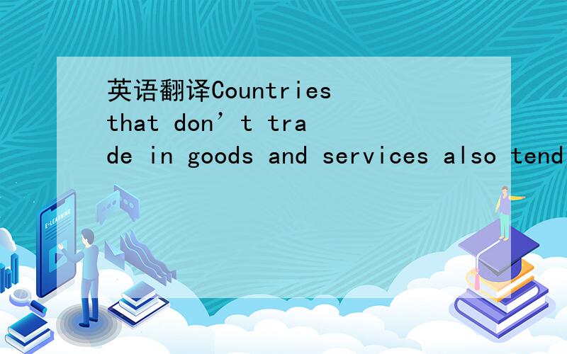 英语翻译Countries that don’t trade in goods and services also tend not to trade in ideas,pluralism or tolerance.