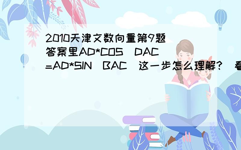 2010天津文数向量第9题（答案里AD*COS(DAC)=AD*SIN(BAC)这一步怎么理解?）看不懂