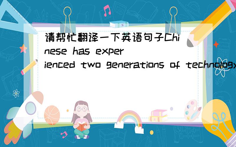 请帮忙翻译一下英语句子Chinese has experienced two generations of technology-assisted Distance Learning.The frist is broadcast/TV-based Distance Learning,which has led to China having the largest education network in the word.China's second