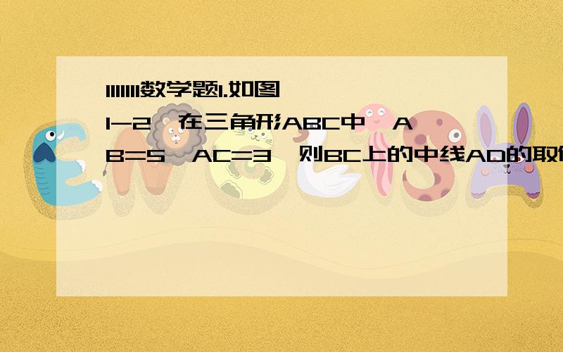 1111111数学题1.如图1-2,在三角形ABC中,AB=5,AC=3,则BC上的中线AD的取值范围是多少?2.如图1-1,在三角形ABC中,AD垂直BC,CE垂直AB,垂足分别为D,E.AD,CE交于点H.已知EH=EB=3,AE=4求CH的长 用初中水平回答 不要太