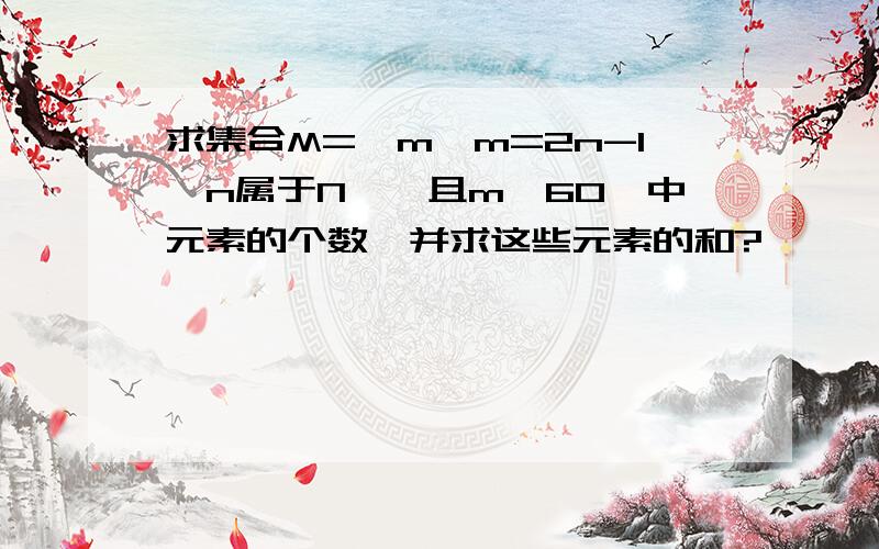 求集合M={m丨m=2n-1,n属于N*,且m＜60｝中元素的个数,并求这些元素的和?