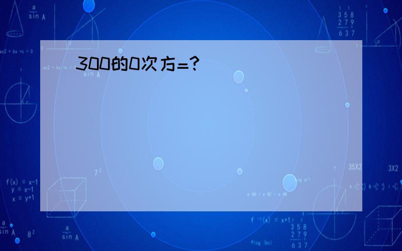 300的0次方=?