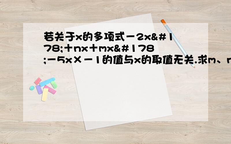 若关于x的多项式－2x²＋nx＋mx²－5x×－1的值与x的取值无关.求m、n的值.