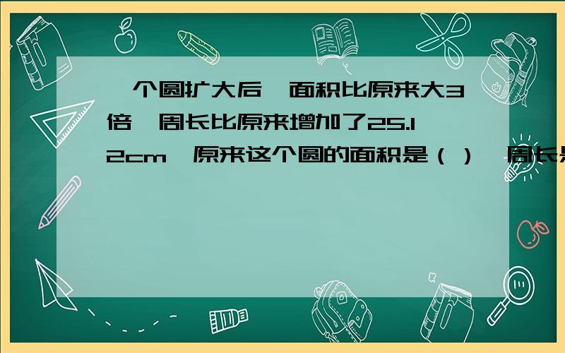 一个圆扩大后,面积比原来大3倍,周长比原来增加了25.12cm,原来这个圆的面积是（）,周长是（）判断正误（）观察一个物体时，我们最多能看到三个面。