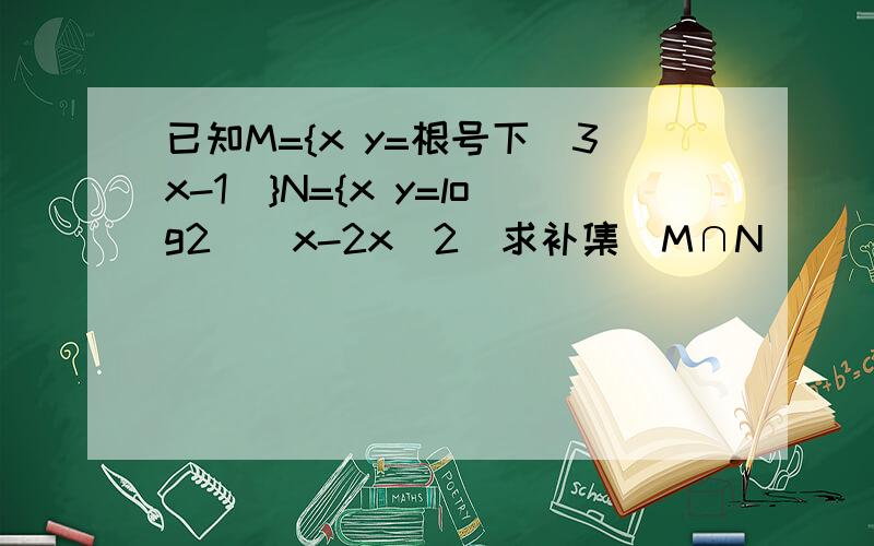 已知M={x y=根号下(3x-1)}N={x y=log2^(x-2x^2)求补集(M∩N)