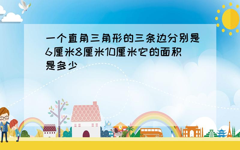 一个直角三角形的三条边分别是6厘米8厘米10厘米它的面积是多少