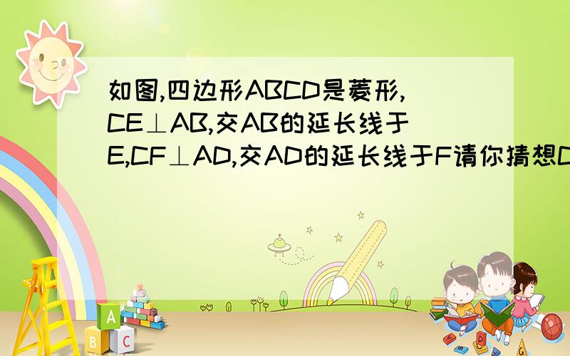 如图,四边形ABCD是菱形,CE⊥AB,交AB的延长线于E,CF⊥AD,交AD的延长线于F请你猜想CE与CF的大小有什么关系,并证明你的猜想