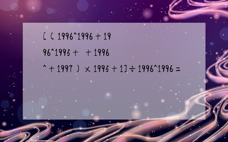 [(1996^1996+1996^1995+ +1996^+1997)×1995+1]÷1996^1996=