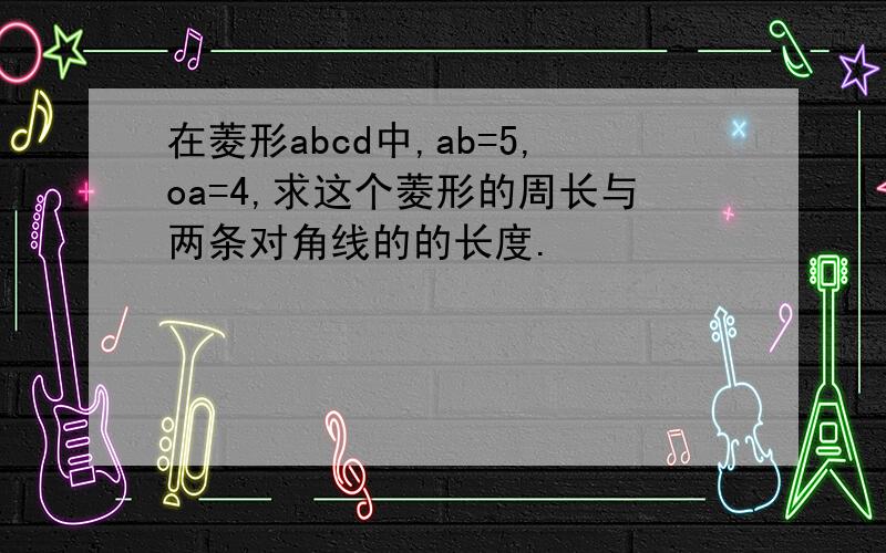 在菱形abcd中,ab=5,oa=4,求这个菱形的周长与两条对角线的的长度.