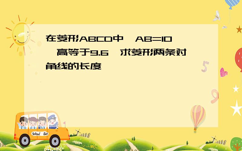 在菱形ABCD中,AB=10,高等于9.6,求菱形两条对角线的长度