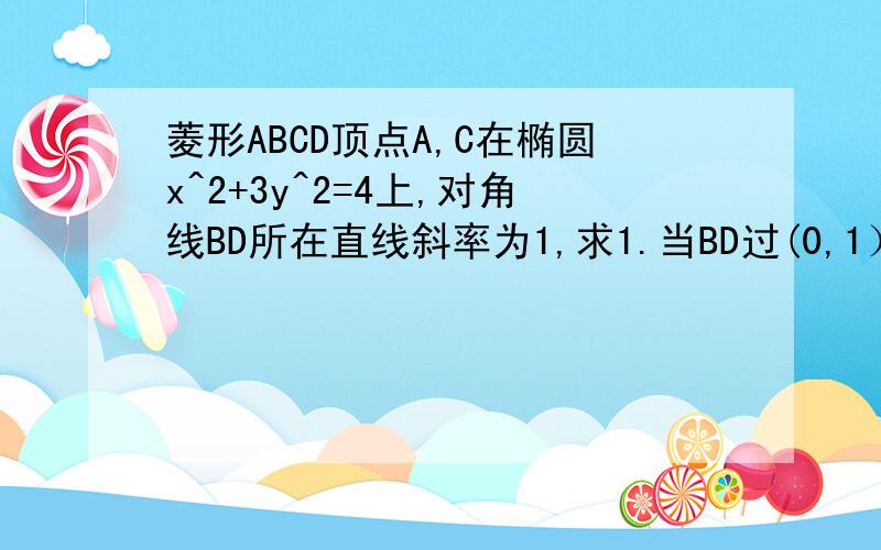 菱形ABCD顶点A,C在椭圆x^2+3y^2=4上,对角线BD所在直线斜率为1,求1.当BD过(0,1）时,求AC方程2.当角ABC=60°时,求菱形ABCD面积最大值