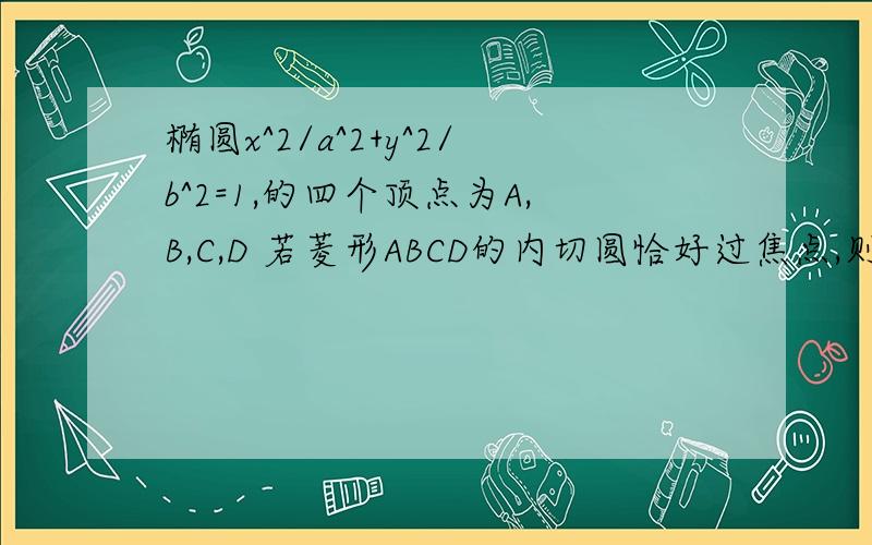 椭圆x^2/a^2+y^2/b^2=1,的四个顶点为A,B,C,D 若菱形ABCD的内切圆恰好过焦点,则椭圆离心率