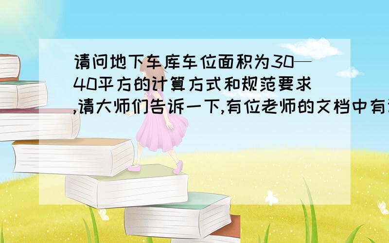 请问地下车库车位面积为30—40平方的计算方式和规范要求,请大师们告诉一下,有位老师的文档中有计算方式,但是其中的0.3/平方的人防面积,是根据的什么规范或规定来的?另外的设备及铺助用